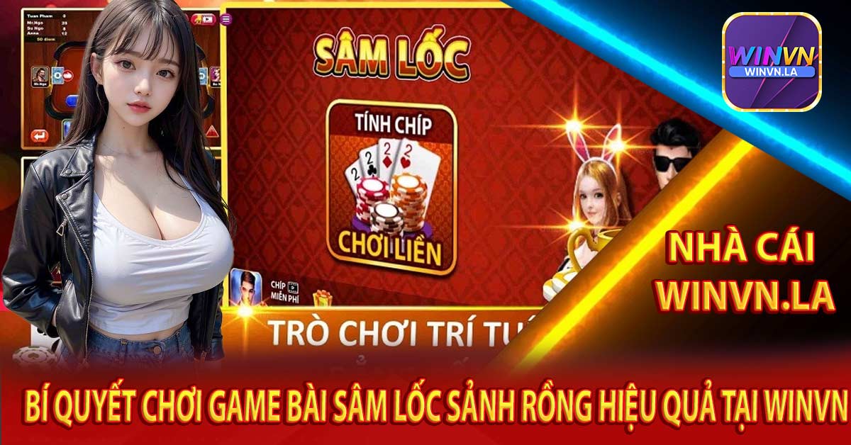 Bí Quyết Chơi Game Bài Sâm Lốc Sảnh Rồng Hiệu Quả tại Winvn