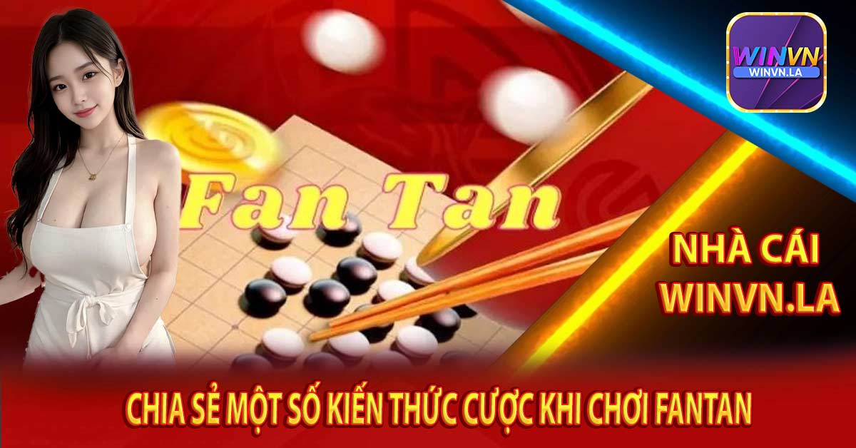 Chia Sẻ Một Số Kiến Thức Cược Khi Chơi Fantan