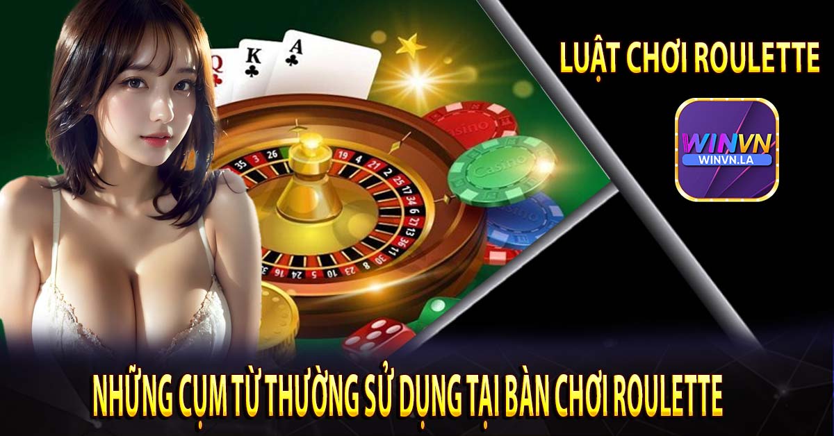 Những cụm từ thường sử dụng tại bàn chơi Roulette